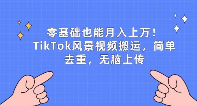 零基础也能月入上w，TikTok风景视频搬运，简单去重，无脑上传【揭秘】-小北视界