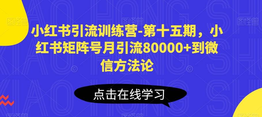 小红书引流训练营-第十五期，小红书矩阵号月引流80000+到微信方法论-小北视界