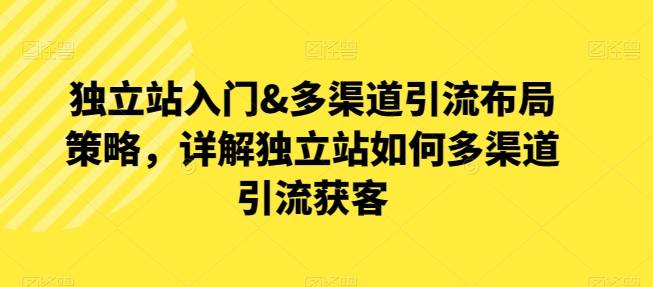 独立站入门&多渠道引流布局策略，详解独立站如何多渠道引流获客-小北视界