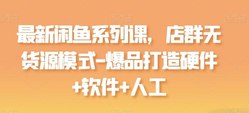 最新闲鱼系列课，店群无货源模式-爆品打造硬件+软件+人工-小北视界