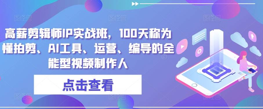 高薪剪辑师IP实战班，100天称为懂拍剪、AI工具、运营、编导的全能型视频制作人-小北视界