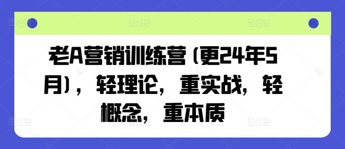 老A营销训练营(更24年5月)，轻理论，重实战，轻概念，重本质-小北视界