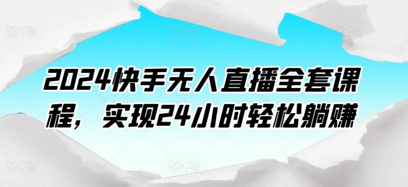 2024快手无人直播全套课程，实现24小时轻松躺赚-小北视界