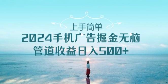 2024手机广告掘金无脑管道收益日入500+-小北视界