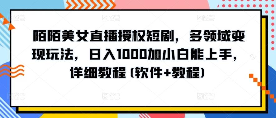 陌陌美女直播授权短剧，多领域变现玩法，日入1000加小白能上手，详细教程(软件+教程)【揭秘】-小北视界