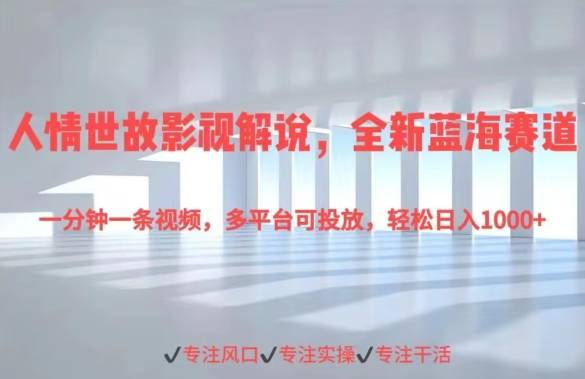 人情世故影视解说，全新蓝海赛道一分钟一条视频，多平台可投放，轻松日入1000+-小北视界