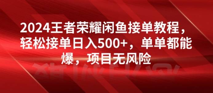 2024王者荣耀闲鱼接单教程，轻松接单日入500+，单单都能爆，项目无风险-小北视界