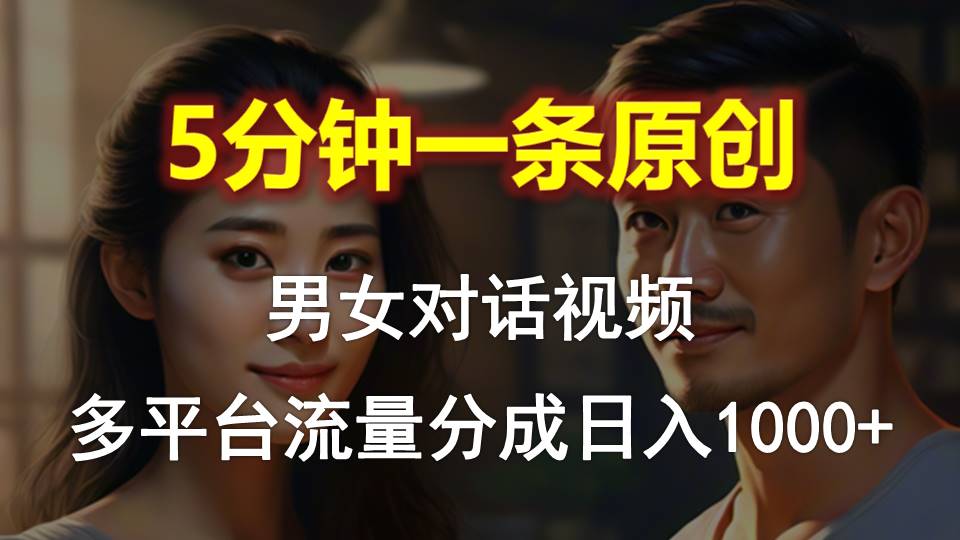 男女对话，5分钟1条原创视频，多平台流量分成，日入1000+-小北视界