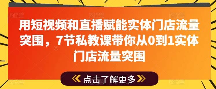 用短视频和直播赋能实体门店流量突围，7节私教课带你从0到1实体门店流量突围-小北视界