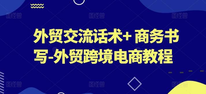 外贸交流话术+ 商务书写-外贸跨境电商教程-小北视界