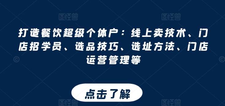 打造餐饮超级个体户：线上卖技术、门店招学员、选品技巧、选址方法、门店运营管理等-小北视界