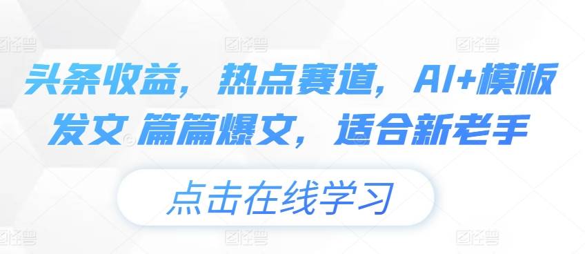 头条收益，热点赛道，AI+模板发文 篇篇爆文，适合新老手-小北视界