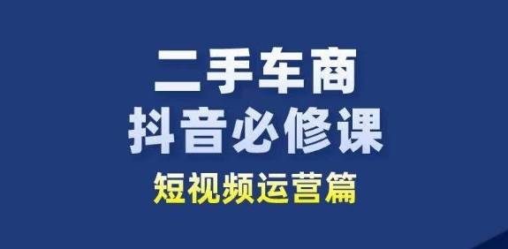 二手车商抖音必修课短视频运营，二手车行业从业者新赛道-小北视界