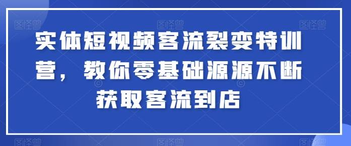 实体短视频客流裂变特训营，教你零基础源源不断获取客流到店-小北视界