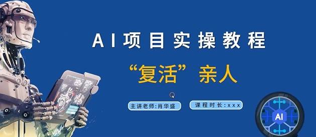 AI项目实操教程，“复活”亲人【9节视频课程】-小北视界