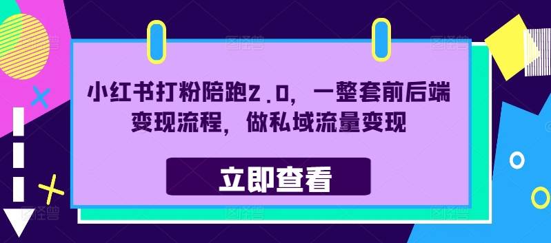 小红书打粉陪跑2.0，一整套前后端变现流程，做私域流量变现-小北视界