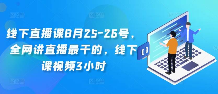 线下直播课8月25-26号，全网讲直播最干的，线下课视频3小时-小北视界