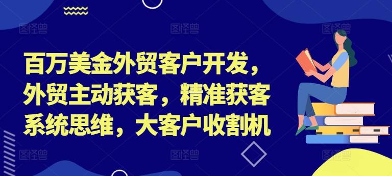 百万美金外贸客户开发，外贸主动获客，精准获客系统思维，大客户收割机-小北视界