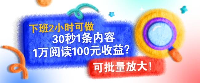 下班2小时可做，30秒1条内容，1万阅读100元收益?可批量放大!-小北视界