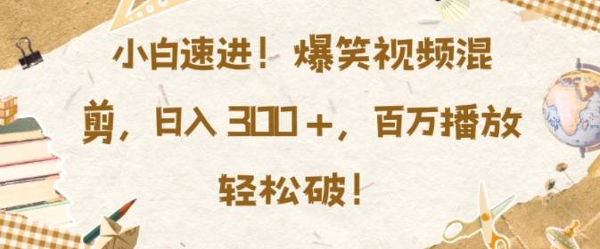 小白速进，爆笑视频混剪，日入3张，百万播放轻松破【揭秘】-小北视界