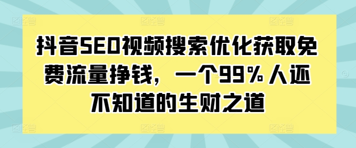 抖音SEO视频搜索优化获取免费流量挣钱，一个99%人还不知道的生财之道-小北视界