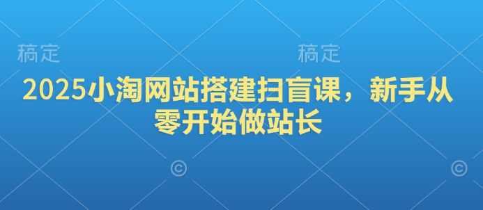 2025小淘网站搭建扫盲课，新手从零开始做站长-小北视界