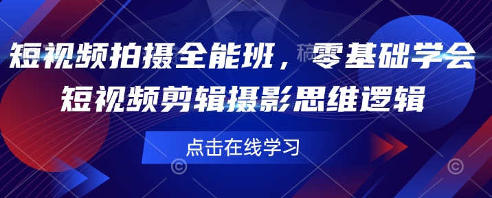 短视频拍摄全能班，零基础学会短视频剪辑摄影思维逻辑-小北视界