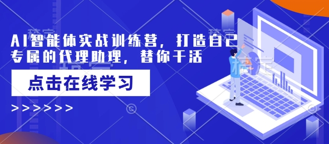 AI智能体实战训练营，打造自己专属的代理助理，替你干活-小北视界