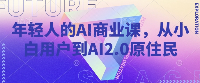 年轻人的AI商业课，从小白用户到AI2.0原住民-小北视界