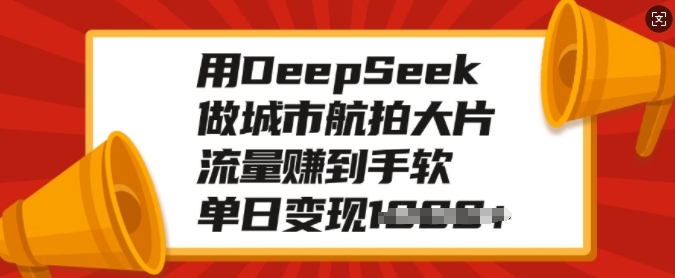 用DeepSeek做城市航拍大片，流量赚到手软，单日变现多张-小北视界