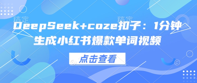 DeepSeek+coze扣子：1分钟生成小红书爆款单词视频-小北视界