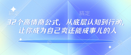 32个高情商公式，​从底层认知到行动，让你成为自己爽还能成事儿的人，133节完整版-小北视界