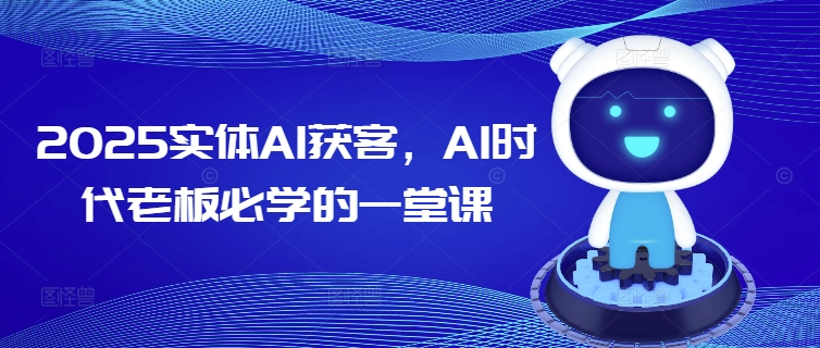 2025实体AI获客，AI时代老板必学的一堂课-小北视界