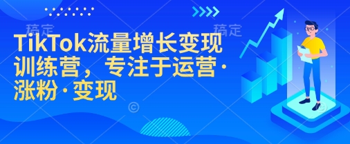 TikTok流量增长变现训练营，专注于运营·涨粉·变现-小北视界