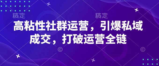 高粘性社群运营，引爆私域成交，打破运营全链-小北视界