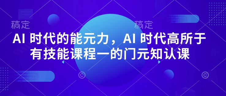 AI 时代的‮能元‬力，AI 时代高‮所于‬有技能课程‮一的‬门元‮知认‬课-小北视界